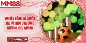 Soi kèo bóng đá chuẩn xác và hiệu quả cùng thương hiệu MM88